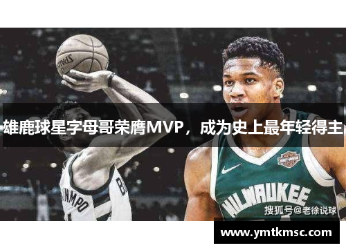 雄鹿球星字母哥荣膺MVP，成为史上最年轻得主