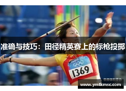 准确与技巧：田径精英赛上的标枪投掷