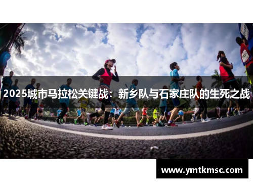 2025城市马拉松关键战：新乡队与石家庄队的生死之战