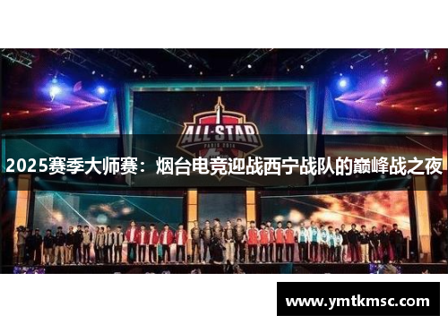 2025赛季大师赛：烟台电竞迎战西宁战队的巅峰战之夜