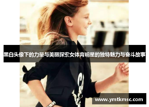 黑白头像下的力量与美丽探索女体育明星的独特魅力与奋斗故事