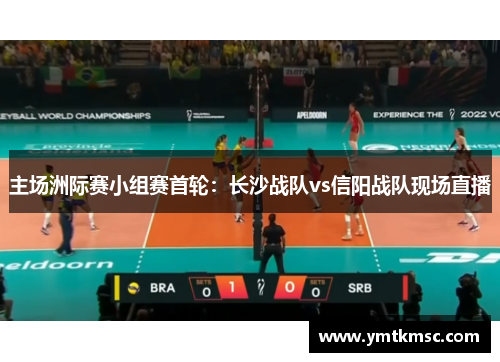 主场洲际赛小组赛首轮：长沙战队vs信阳战队现场直播